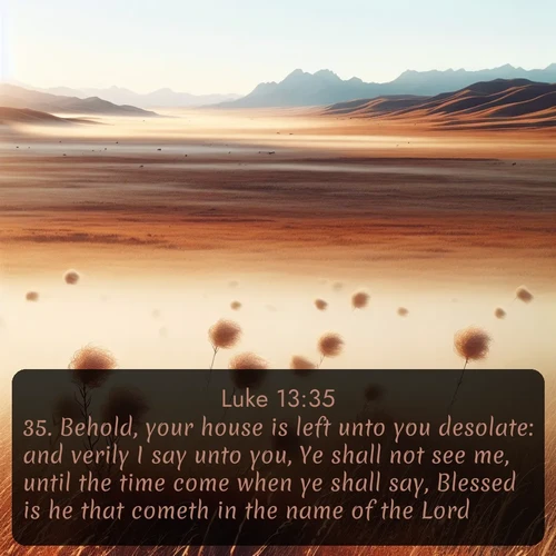 citation biblique : 35. Behold, your house is left unto you desolate: and verily I say unto you, Ye shall not see me, until the time come when ye shall say, Blessed is he that cometh in the name of the Lord.
 sur fond image nature