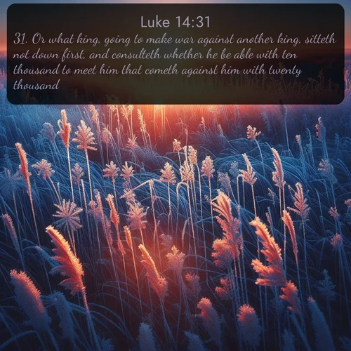 citation biblique : 31. Or what king, going to make war against another king, sitteth not down first, and consulteth whether he be able with ten thousand to meet him that cometh against him with twenty thousand?
 sur fond image nature