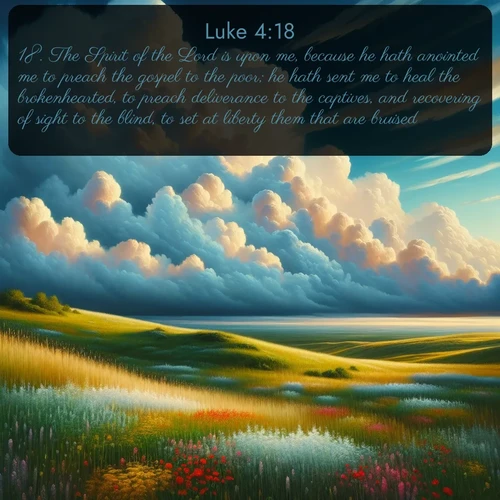 citation biblique : 18. The Spirit of the Lord is upon me, because he hath anointed me to preach the gospel to the poor; he hath sent me to heal the brokenhearted, to preach deliverance to the captives, and recovering of sight to the blind, to set at liberty them that are bruised,
 sur fond image nature