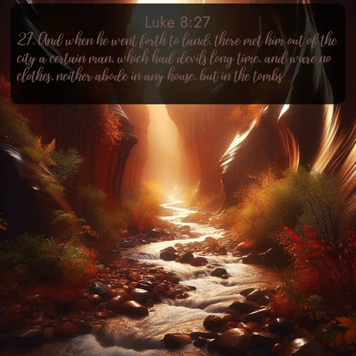 KJV Gospel of Luke  ; image nature: image with the bible verse :And when he went forth to land, there met him out of the city a certain man, which had devils long time, and ware no clothes, neither abode in any house, but in the tombs. ; Discover Bible images capturing the essence of autumn, with wooded paths, golden fields, and swirling leaves. These scenes reflect the changing beauty of God&#039;s creation. Download verses like KJV Gospel of Luke 8:27. Current verse is overlayed with the thematic nature scene : Autumn rain creates temporary streams in slot canyons. ; 8:27