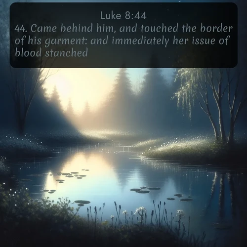 KJV Gospel of Luke  ; image nature: image with the bible verse :Came behind him, and touched the border of his garment: and immediately her issue of blood stanched. ; Explore Bible verses paired with beach photos, where waves gently crash on the sand and the sky glows with pastel hues at sunset. These scenes convey deep serenity. Download verses like KJV Gospel of Luke 8:44. Current verse is overlayed with the thematic nature scene : Spring peepers call from a pond reflecting the first evening stars. ; 8:44