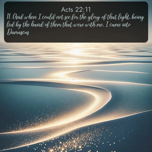 KJV Acts  ; image nature: image with the bible verse :And when I could not see for the glory of that light, being led by the hand of them that were with me, I came into Damascus. ; Download Bible verse images paired with breathtaking nature photos like golden deserts, shimmering seas, and blossoming orchards. These high-quality, free images are perfect for wallpapers or sharing. Verses include KJV Acts 22:11. Current verse is overlayed with the thematic nature scene : Summer heat waves ripple above salt flats stretching to the horizon. ; 22:11