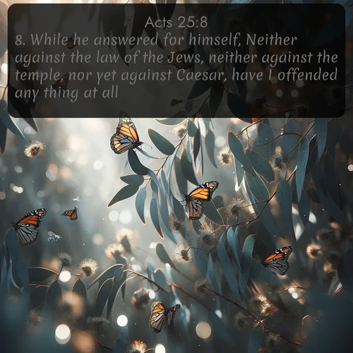 citation biblique : 8. While he answered for himself, Neither against the law of the Jews, neither against the temple, nor yet against Caesar, have I offended any thing at all.
 sur fond image nature