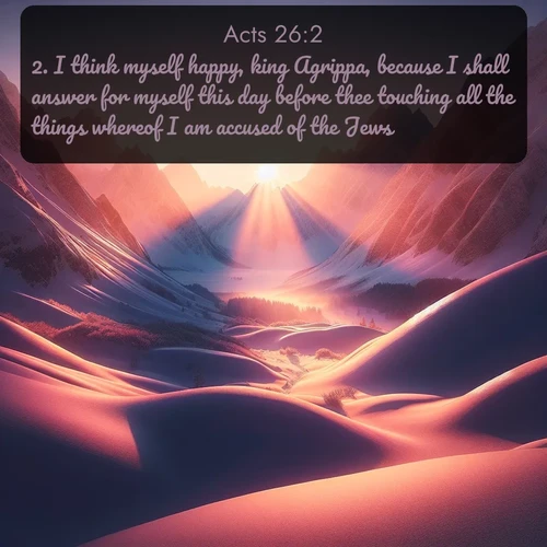 citation biblique : 2. I think myself happy, king Agrippa, because I shall answer for myself this day before thee touching all the things whereof I am accused of the Jews:
 sur fond image nature