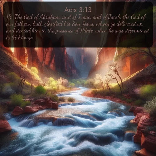 citation biblique : 13. The God of Abraham, and of Isaac, and of Jacob, the God of our fathers, hath glorified his Son Jesus; whom ye delivered up, and denied him in the presence of Pilate, when he was determined to let him go.
 sur fond image nature