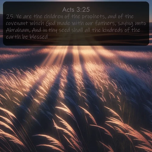 citation biblique : 25. Ye are the children of the prophets, and of the covenant which God made with our fathers, saying unto Abraham, And in thy seed shall all the kindreds of the earth be blessed.
 sur fond image nature