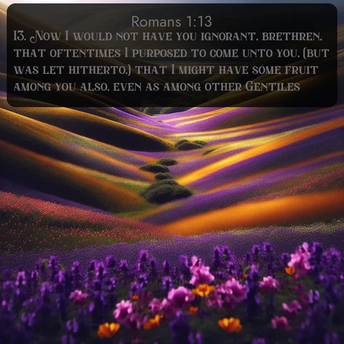 citation biblique : 13. Now I would not have you ignorant, brethren, that oftentimes I purposed to come unto you, (but was let hitherto,) that I might have some fruit among you also, even as among other Gentiles.
 sur fond image nature