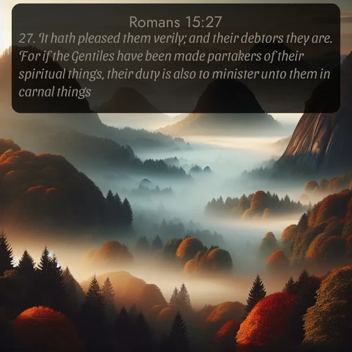 citation biblique : 27. It hath pleased them verily; and their debtors they are. For if the Gentiles have been made partakers of their spiritual things, their duty is also to minister unto them in carnal things.
 sur fond image nature