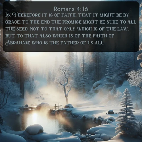 citation biblique : 16. Therefore it is of faith, that it might be by grace; to the end the promise might be sure to all the seed; not to that only which is of the law, but to that also which is of the faith of Abraham; who is the father of us all,
 sur fond image nature