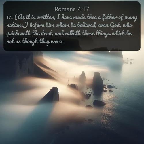 citation biblique : 17. (As it is written, I have made thee a father of many nations,) before him whom he believed, even God, who quickeneth the dead, and calleth those things which be not as though they were.
 sur fond image nature
