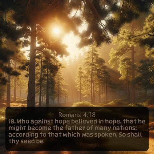 citation biblique : 18. Who against hope believed in hope, that he might become the father of many nations; according to that which was spoken, So shall thy seed be.
 sur fond image nature