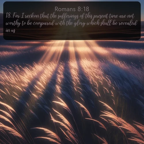 citation biblique : 18. For I reckon that the sufferings of this present time are not worthy to be compared with the glory which shall be revealed in us.
 sur fond image nature