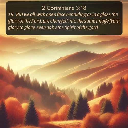 citation biblique : 18. But we all, with open face beholding as in a glass the glory of the Lord, are changed into the same image from glory to glory, even as by the Spirit of the Lord.
 sur fond image nature