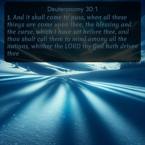 citation biblique : 1. And it shall come to pass, when all these things are come upon thee, the blessing and the curse, which I have set before thee, and thou shalt call them to mind among all the nations, whither the LORD thy God hath driven thee,
 sur fond image nature