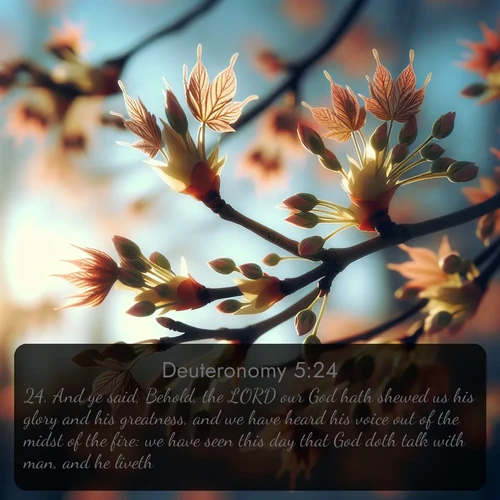 citation biblique : 24. And ye said, Behold, the LORD our God hath shewed us his glory and his greatness, and we have heard his voice out of the midst of the fire: we have seen this day that God doth talk with man, and he liveth.
 sur fond image nature