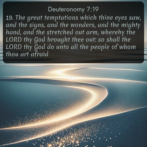 citation biblique : 19. The great temptations which thine eyes saw, and the signs, and the wonders, and the mighty hand, and the stretched out arm, whereby the LORD thy God brought thee out: so shall the LORD thy God do unto all the people of whom thou art afraid.
 sur fond image nature