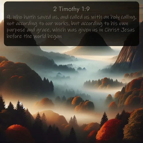 citation biblique : 9. Who hath saved us, and called us with an holy calling, not according to our works, but according to his own purpose and grace, which was given us in Christ Jesus before the world began,
 sur fond image nature