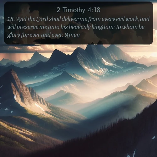 citation biblique : 18. And the Lord shall deliver me from every evil work, and will preserve me unto his heavenly kingdom: to whom be glory for ever and ever. Amen.
 sur fond image nature