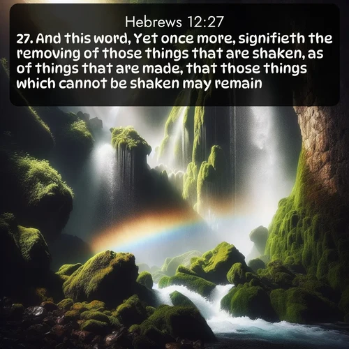 citation biblique : 27. And this word, Yet once more, signifieth the removing of those things that are shaken, as of things that are made, that those things which cannot be shaken may remain.
 sur fond image nature