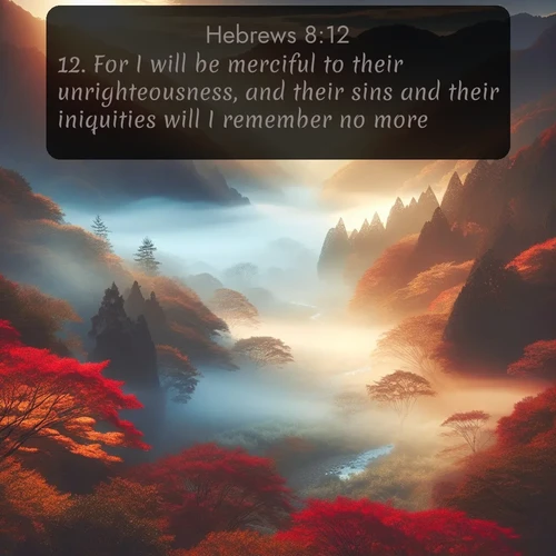 KJV Hebrews  ; image nature: image with the bible verse :For I will be merciful to their unrighteousness, and their sins and their iniquities will I remember no more. ; Admire Bible images representing autumn, with swirling leaves, misty skies, and vibrant trees. These images inspire profound spiritual reflection. Download and share verses like KJV Hebrews 8:12. Current verse is overlayed with the thematic nature scene : Autumn mist rises from a valley dotted with red and gold maples. ; 8:12