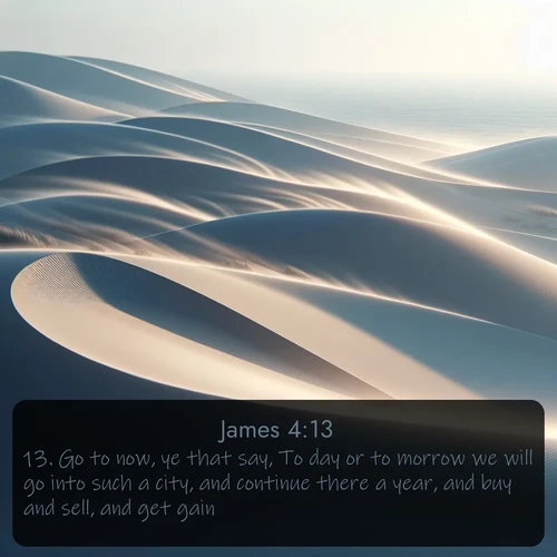 citation biblique : 13. Go to now, ye that say, To day or to morrow we will go into such a city, and continue there a year, and buy and sell, and get gain:
 sur fond image nature