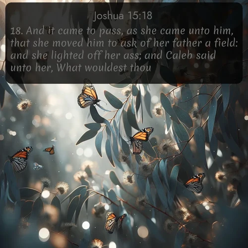 citation biblique : 18. And it came to pass, as she came unto him, that she moved him to ask of her father a field: and she lighted off her ass; and Caleb said unto her, What wouldest thou?
 sur fond image nature