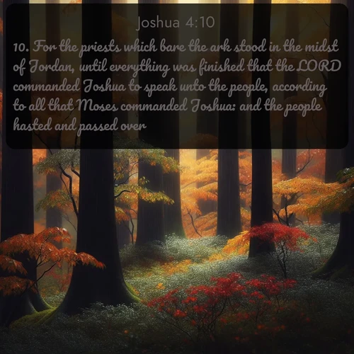 citation biblique : 10. For the priests which bare the ark stood in the midst of Jordan, until everything was finished that the LORD commanded Joshua to speak unto the people, according to all that Moses commanded Joshua: and the people hasted and passed over.
 sur fond image nature