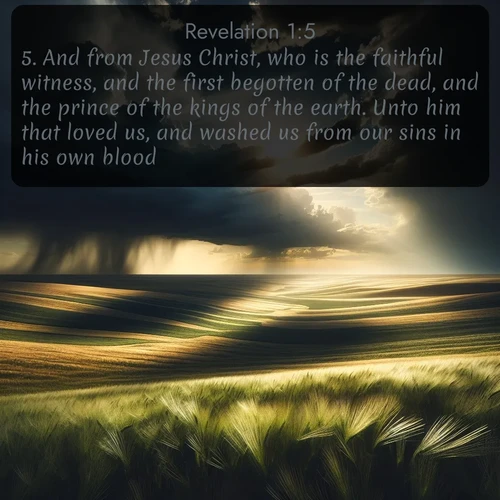 citation biblique : 5. And from Jesus Christ, who is the faithful witness, and the first begotten of the dead, and the prince of the kings of the earth. Unto him that loved us, and washed us from our sins in his own blood,
 sur fond image nature