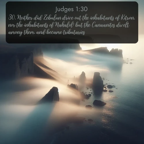 citation biblique : 30. Neither did Zebulun drive out the inhabitants of Kitron, nor the inhabitants of Nahalol; but the Canaanites dwelt among them, and became tributaries.
 sur fond image nature