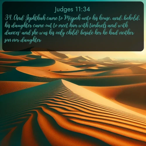 citation biblique : 34. And Jephthah came to Mizpeh unto his house, and, behold, his daughter came out to meet him with timbrels and with dances: and she was his only child; beside her he had neither son nor daughter.
 sur fond image nature