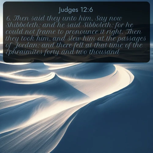 citation biblique : 6. Then said they unto him, Say now Shibboleth: and he said Sibboleth: for he could not frame to pronounce it right. Then they took him, and slew him at the passages of Jordan: and there fell at that time of the Ephraimites forty and two thousand.
 sur fond image nature