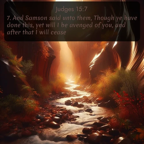 KJV Judges  ; image nature: image with the bible verse :And Samson said unto them, Though ye have done this, yet will I be avenged of you, and after that I will cease. ; Admire stunning Bible verse images paired with photos of peaceful landscapes, such as foggy mornings, serene rivers, and blooming gardens. Download these free images and share verses like KJV Judges 15:7. Current verse is overlayed with the thematic nature scene : Autumn rain creates temporary streams in slot canyons. ; 15:7