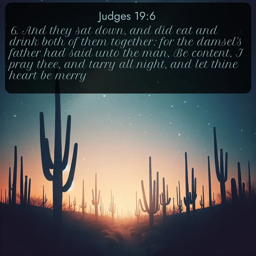 KJV Judges  ; image nature: image with the bible verse :And they sat down, and did eat and drink both of them together: for the damsel&#039;s father had said unto the man, Be content, I pray thee, and tarry all night, and let thine heart be merry. ; Explore a unique collection of Bible verses illustrated by winter landscapes, such as snowy mountains, frosty forests, and starry skies. These images capture the peace and beauty of winter. Share verses like KJV Judges 19:6. Current verse is overlayed with the thematic nature scene : Desert stars shine brilliantly above towering saguaro silhouettes. ; 19:6