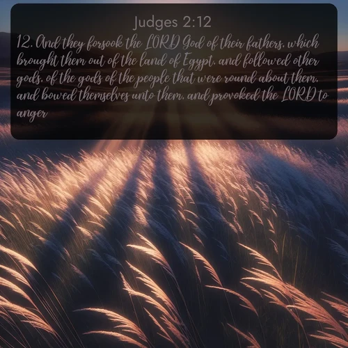 citation biblique : 12. And they forsook the LORD God of their fathers, which brought them out of the land of Egypt, and followed other gods, of the gods of the people that were round about them, and bowed themselves unto them, and provoked the LORD to anger.
 sur fond image nature