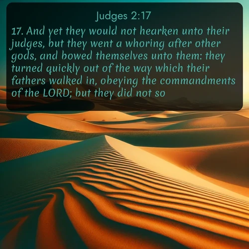 citation biblique : 17. And yet they would not hearken unto their judges, but they went a whoring after other gods, and bowed themselves unto them: they turned quickly out of the way which their fathers walked in, obeying the commandments of the LORD; but they did not so.
 sur fond image nature
