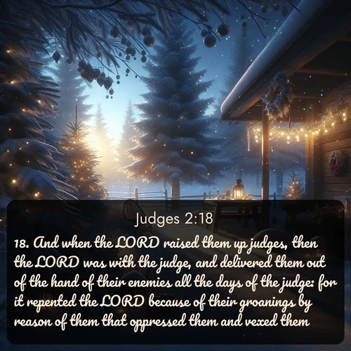 citation biblique : 18. And when the LORD raised them up judges, then the LORD was with the judge, and delivered them out of the hand of their enemies all the days of the judge: for it repented the LORD because of their groanings by reason of them that oppressed them and vexed them.
 sur fond image nature