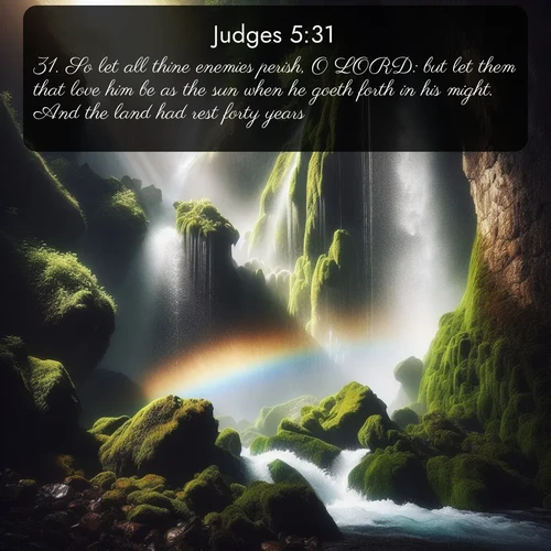KJV Judges  ; image nature: image with the bible verse :So let all thine enemies perish, O LORD: but let them that love him be as the sun when he goeth forth in his might. And the land had rest forty years. ; Discover a gallery of Bible verse images showcasing the beauty of autumn, with golden leaves, red forests, and peaceful fields bathed in soft light. These soothing scenes are perfect for accompanying inspiring verses like KJV Judges 5:31. Current verse is overlayed with the thematic nature scene : A waterfall thunders through ancient moss-covered rocks while rainbow mist rises where water meets stone. ; 5:31