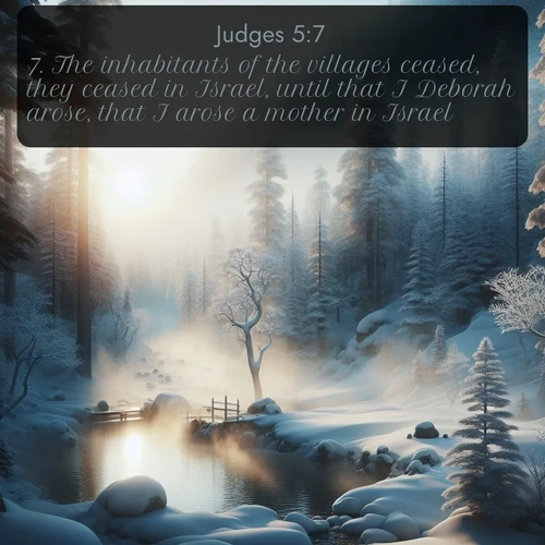 KJV Judges  ; image nature: image with the bible verse :The inhabitants of the villages ceased, they ceased in Israel, until that I Deborah arose, that I arose a mother in Israel. ; Browse high-resolution Bible verse images featuring stunning nature photography, such as radiant sunsets, tranquil rivers, and blooming fields. Perfect for wallpapers or sharing on social media. Download KJV Judges 5:7. Current verse is overlayed with the thematic nature scene : Morning mist rises from a hot spring in a snow-covered forest. ; 5:7