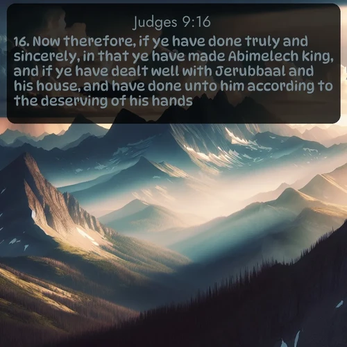 citation biblique : 16. Now therefore, if ye have done truly and sincerely, in that ye have made Abimelech king, and if ye have dealt well with Jerubbaal and his house, and have done unto him according to the deserving of his hands;
 sur fond image nature