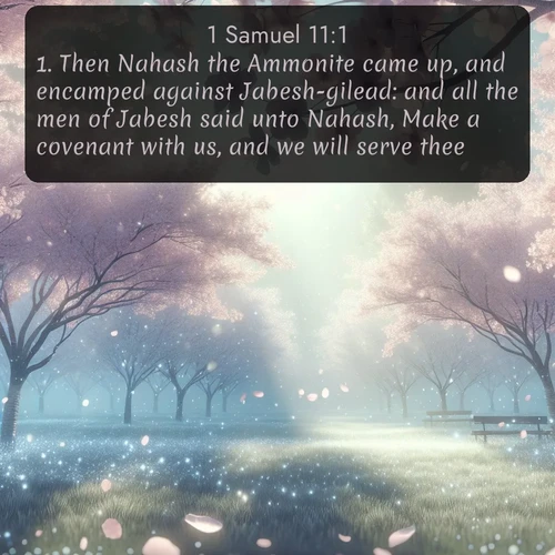 citation biblique : 1. Then Nahash the Ammonite came up, and encamped against Jabesh-gilead: and all the men of Jabesh said unto Nahash, Make a covenant with us, and we will serve thee.
 sur fond image nature