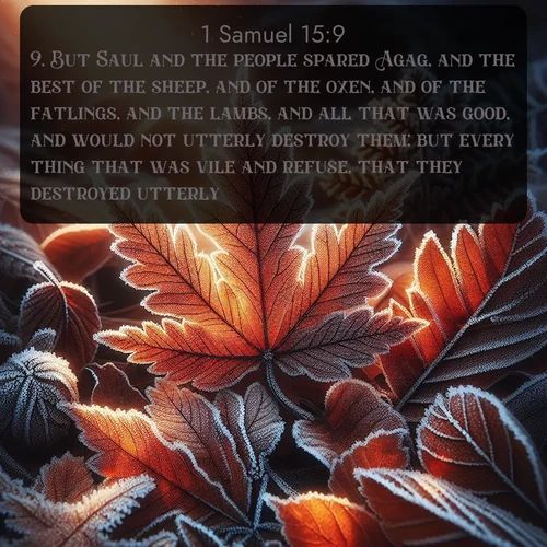citation biblique : 9. But Saul and the people spared Agag, and the best of the sheep, and of the oxen, and of the fatlings, and the lambs, and all that was good, and would not utterly destroy them: but every thing that was vile and refuse, that they destroyed utterly.
 sur fond image nature