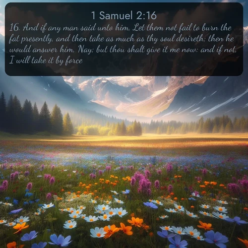 citation biblique : 16. And if any man said unto him, Let them not fail to burn the fat presently, and then take as much as thy soul desireth; then he would answer him, Nay; but thou shalt give it me now: and if not, I will take it by force.
 sur fond image nature
