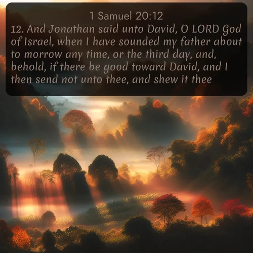 citation biblique : 12. And Jonathan said unto David, O LORD God of Israel, when I have sounded my father about to morrow any time, or the third day, and, behold, if there be good toward David, and I then send not unto thee, and shew it thee;
 sur fond image nature
