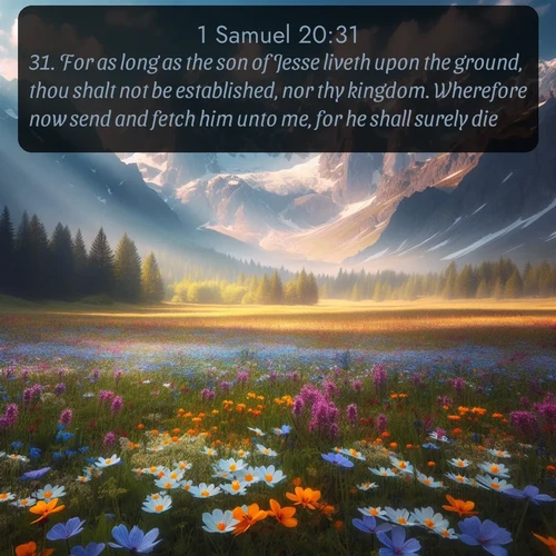citation biblique : 31. For as long as the son of Jesse liveth upon the ground, thou shalt not be established, nor thy kingdom. Wherefore now send and fetch him unto me, for he shall surely die.
 sur fond image nature