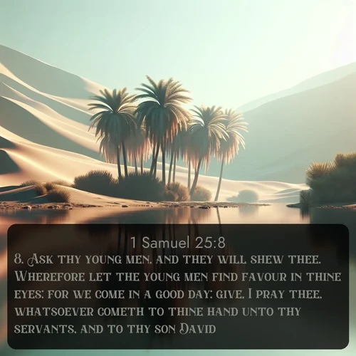 citation biblique : 8. Ask thy young men, and they will shew thee. Wherefore let the young men find favour in thine eyes: for we come in a good day: give, I pray thee, whatsoever cometh to thine hand unto thy servants, and to thy son David.
 sur fond image nature