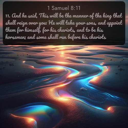 citation biblique : 11. And he said, This will be the manner of the king that shall reign over you: He will take your sons, and appoint them for himself, for his chariots, and to be his horsemen; and some shall run before his chariots.
 sur fond image nature