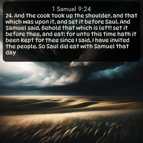 citation biblique : 24. And the cook took up the shoulder, and that which was upon it, and set it before Saul. And Samuel said, Behold that which is left! set it before thee, and eat: for unto this time hath it been kept for thee since I said, I have invited the people. So Saul did eat with Samuel that day.
 sur fond image nature