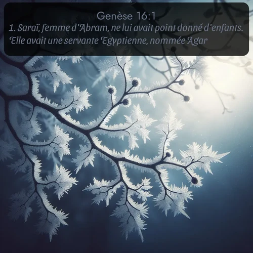 Segond Genèse  ; image nature: image avec le verset biblique :Saraï, femme d&#039;Abram, ne lui avait point donné d&#039;enfants. Elle avait une servante Egyptienne, nommée Agar. ;  ; 16:1