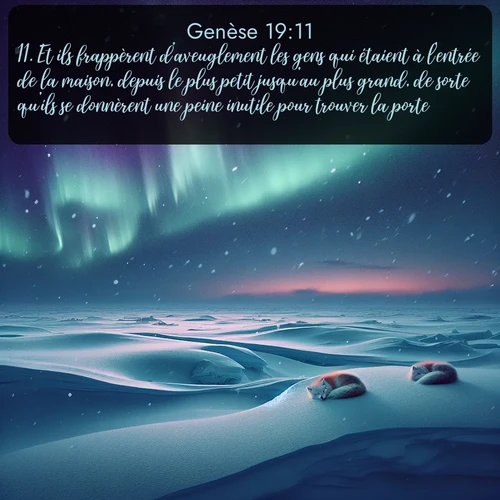 Segond Genèse  ; image nature: image avec le verset biblique :Et ils frappèrent d&#039;aveuglement les gens qui étaient à l&#039;entrée de la maison, depuis le plus petit jusqu&#039;au plus grand, de sorte qu&#039;ils se donnèrent une peine inutile pour trouver la porte. ;  ; 19:11
