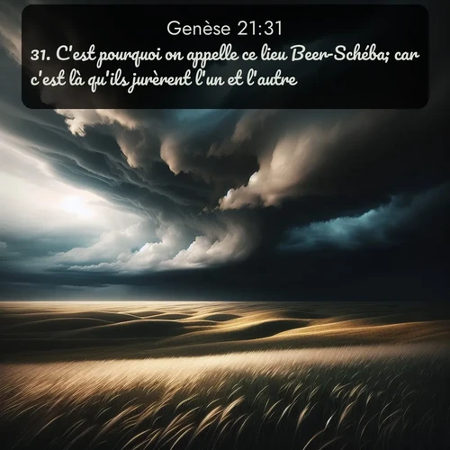 Segond Genèse  ; image nature: image avec le verset biblique :C&#039;est pourquoi on appelle ce lieu Beer-Schéba; car c&#039;est là qu&#039;ils jurèrent l&#039;un et l&#039;autre. ;  ; 21:31